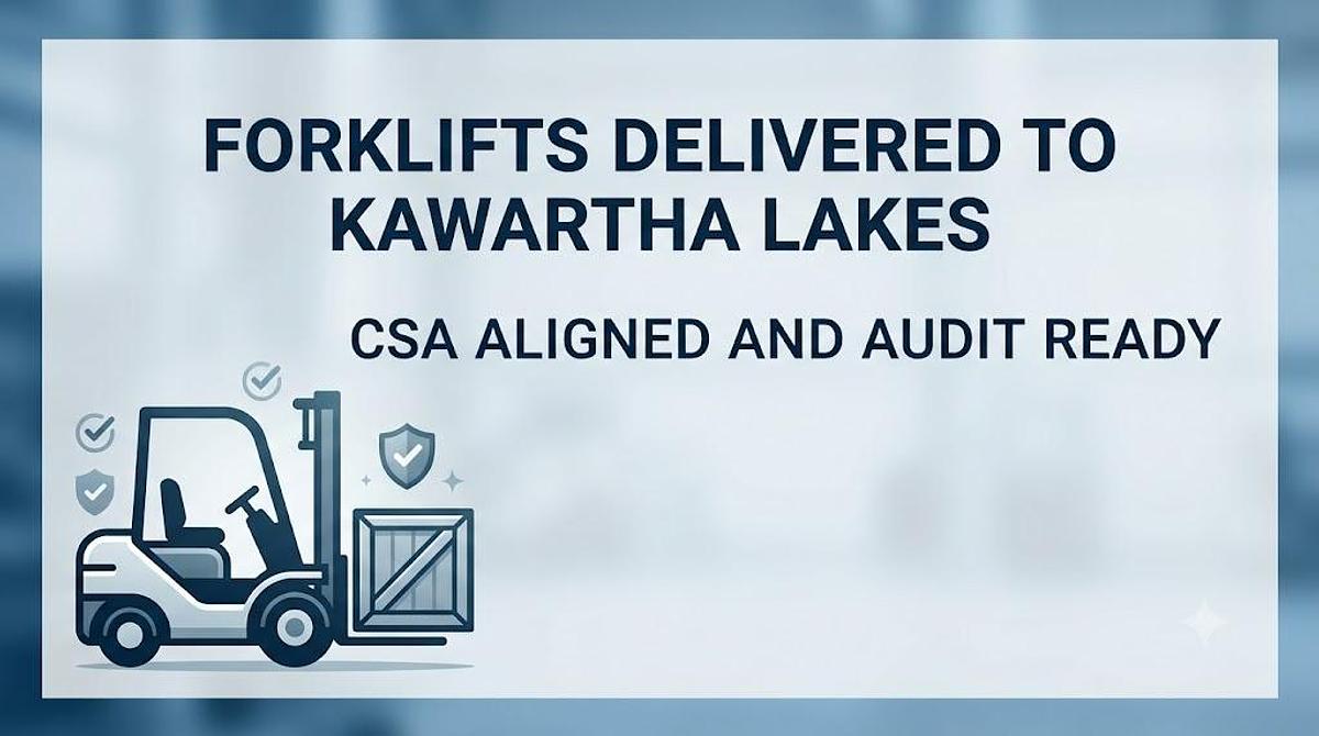 Audit‑Ready Forklifts Delivered to Kawartha Lakes — CSA B335:25 Compliant, Verified, and Ready for Your Facility