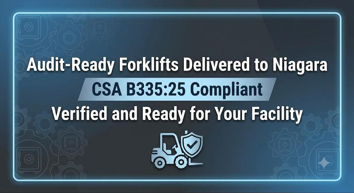Audit‑Ready Forklifts Delivered to Niagara — CSA B335:25 Compliant, Verified, and Ready for Your Facility