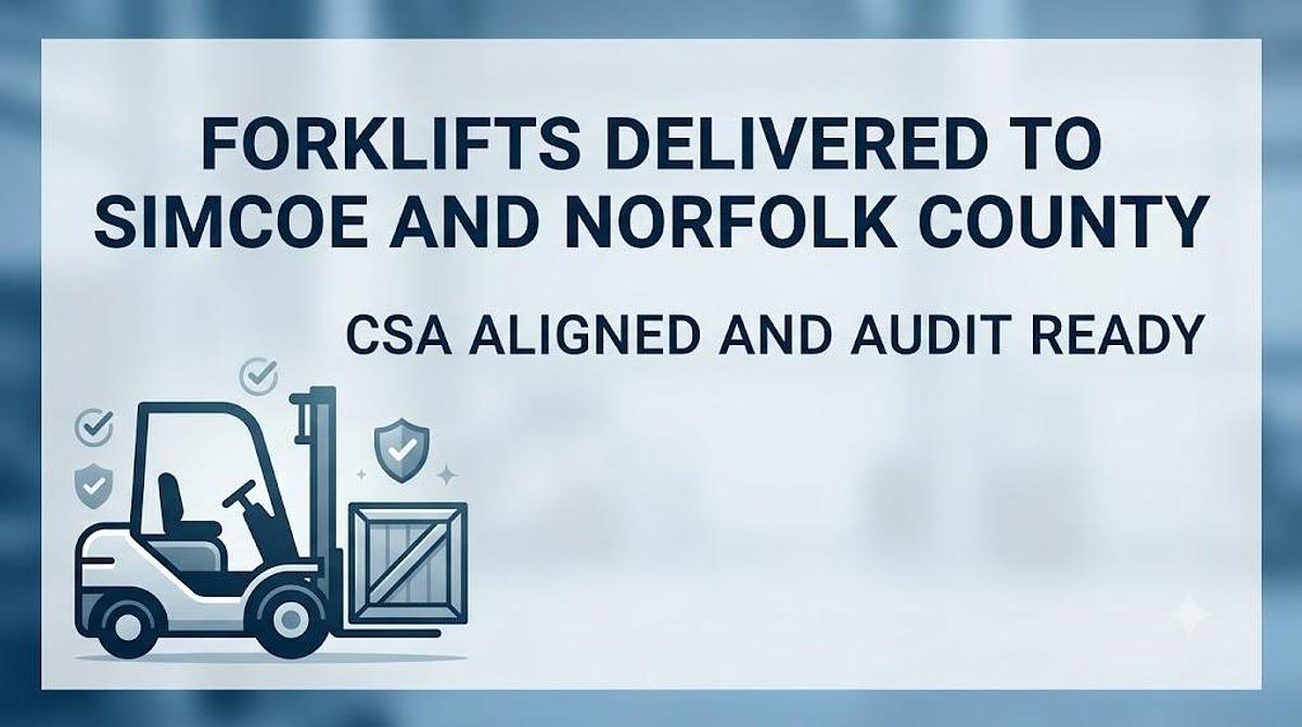 Audit‑Ready Forklifts Delivered to Simcoe & Norfolk — CSA B335:25 Compliant, Verified, and Ready for Your Facility